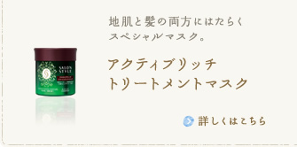 地肌と髪の両方にはたらくスペシャルマスク。アクティブリッチトリートメントマスク　詳しくはこちら