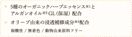 5種のオーガニックハーブエッセンスとアリガンオイルGL（保湿）配合　オリーブ由来の浸透補修成分配合　弱酸性　無着色　動物由来原料フリー